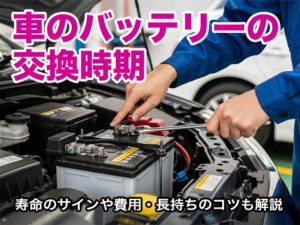 車のバッテリーの交換時期｜寿命のサインや費用・長持ちのコツも解説