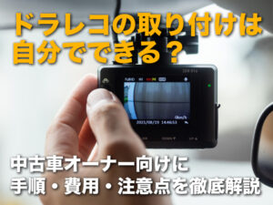 ドラレコの取り付けは自分でできる？中古車オーナー向けに手順・費用・注意点を徹底解説