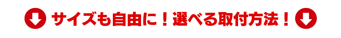 サイズも自由に！選べる取り付け方法！