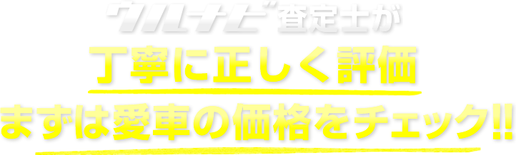 ウルナビ査定士が丁寧に正しく評価まずは愛車の価格をチェック!!
