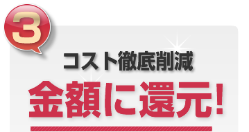 コスト徹底削減金額に還元!